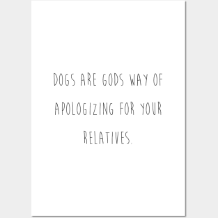 Dogs are gods way of apologizing for your relatives. Posters and Art